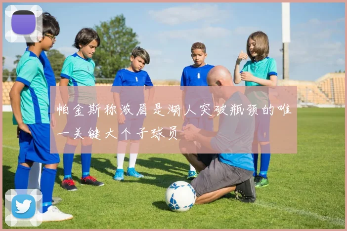 帕金斯称浓眉是湖人突破瓶颈的唯一关键大个子球员