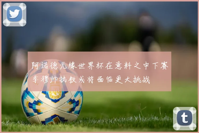 阿诺德无缘世界杯在意料之中下赛季穆帅执教或将面临更大挑战