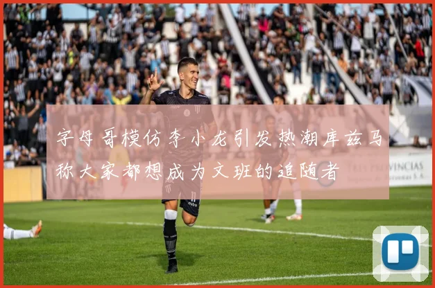 字母哥模仿李小龙引发热潮库兹马称大家都想成为文班的追随者