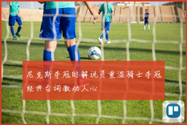 尼克斯夺冠时解说员重温骑士夺冠经典台词激动人心